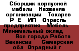 Сборщик корпусной мебели › Название организации ­ Токарев Р. Е., ИП › Отрасль предприятия ­ Мебель › Минимальный оклад ­ 40 000 - Все города Работа » Вакансии   . Самарская обл.,Отрадный г.